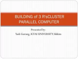 BUILDING of 3 R'sCLUSTER PARALLEL COMPUTER