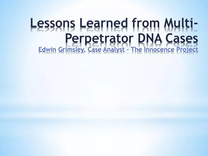 lessons learned from multi perpetrator dna cases edwin grimsley case analyst the innocence project