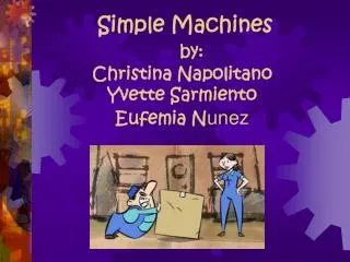 Simple Machines by: Christina Napolitano Yvette Sarmiento Eufemia N unez