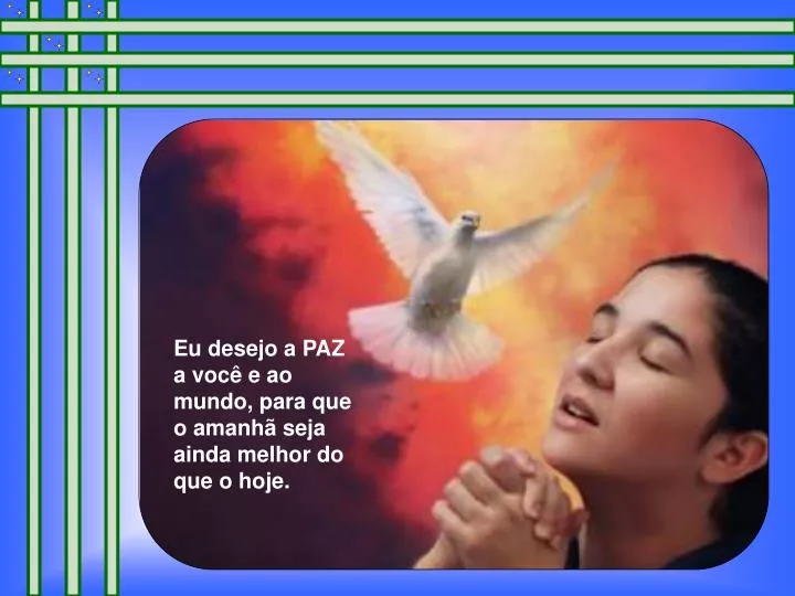 eu desejo a paz a voc e ao mundo para que o amanh seja ainda melhor do que o hoje