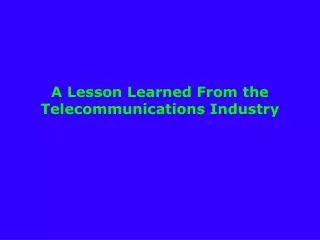 A Lesson Learned From the Telecommunications Industry