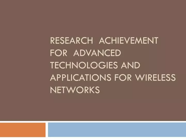 research achievement for advanced technologies and applications for wireless networks