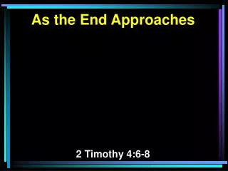 As the End Approaches 2 Timothy 4:6-8
