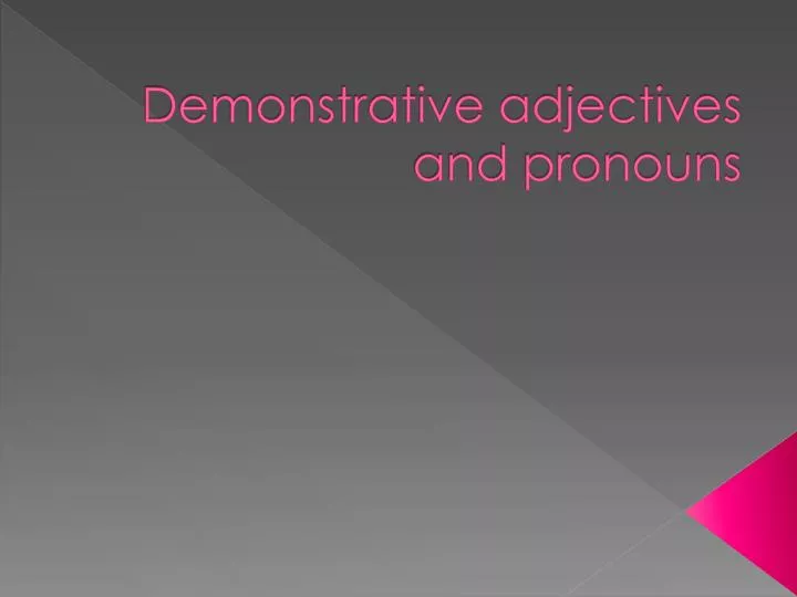 demonstrative adjectives and pronouns