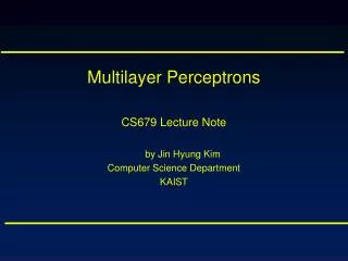 Multilayer Perceptrons CS679 Lecture Note by Jin Hyung Kim Computer Science Department KAIST