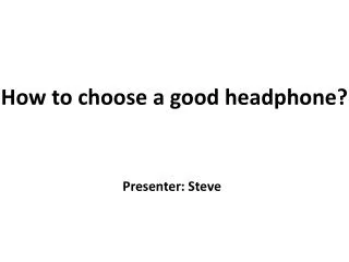 How to choose a good headphone? Presenter: Steve
