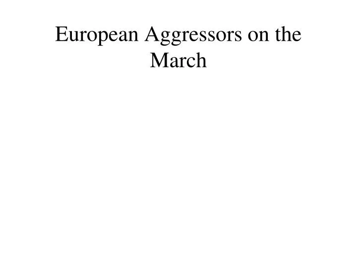 european aggressors on the march