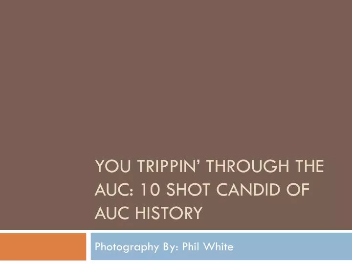 you trippin through the auc 10 shot candid of auc history