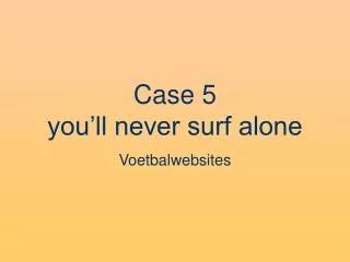 case 5 you ll never surf alone