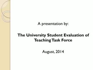 A presentation by: The University Student Evaluation of Teaching Task Force August, 2014