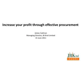Increase your profit through effective procurement James Cadman Managing Director, JB Kind Limited