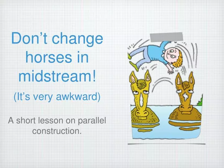 don t change horses in midstream it s very awkward