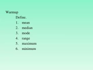 Warmup Define. mean median mode range maximum minimum