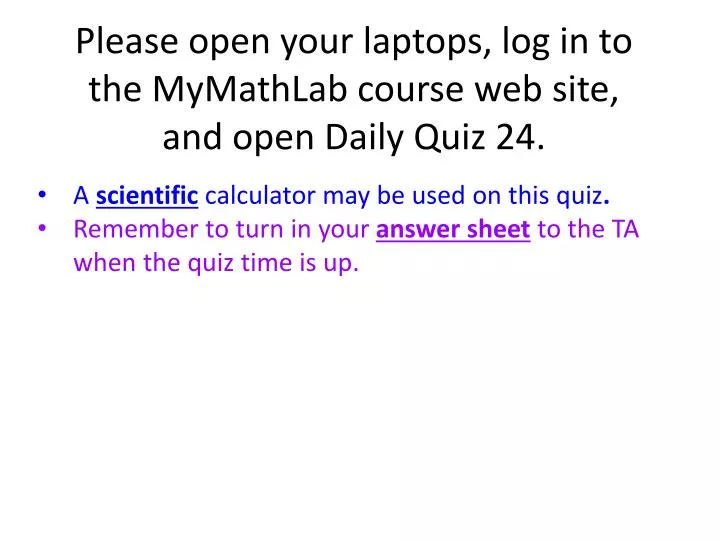 please open your laptops log in to the mymathlab course web site and open daily quiz 24