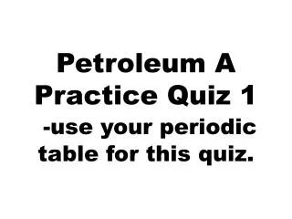Petroleum A Practice Quiz 1 -use your periodic table for this quiz.