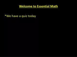 Welcome to Essential Math *We have a quiz today