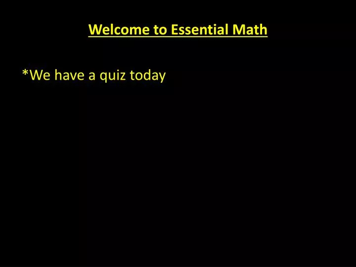 welcome to essential math we have a quiz today