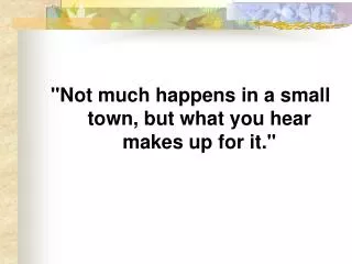 &quot;Not much happens in a small town, but what you hear makes up for it.&quot;