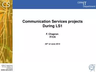 Communication Services projects During LS1 F. Chapron IT/CS 26 th of June 2014