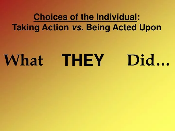 choices of the individual taking action vs being acted upon