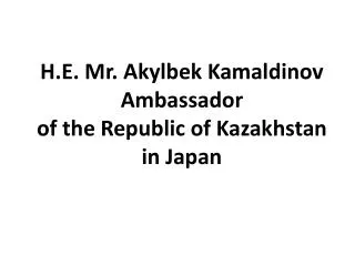 H.E. Mr. Akylbek Kamaldinov Ambassador of the Republic of Kazakhstan in Japan