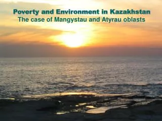 Poverty and Environment in Kazakhstan The case of Mangystau and Atyrau oblasts