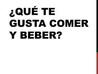 qu te gusta comer y beber