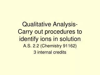 Qualitative Analysis- Carry out procedures to identify ions in solution