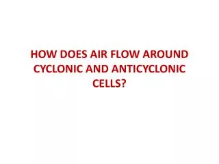 HOW DOES AIR FLOW AROUND CYCLONIC AND ANTICYCLONIC CELLS?