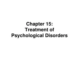 Chapter 15: Treatment of Psychological Disorders