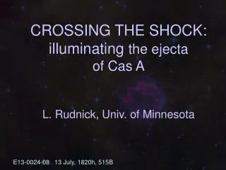 CROSSING THE SHOCK: illuminating the ejecta of Cas A L. Rudnick, Univ. of Minnesota