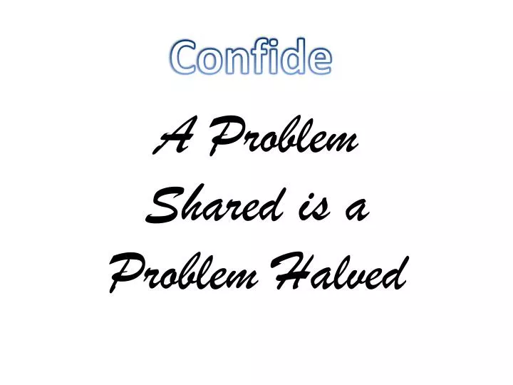 a problem shared is a problem halved