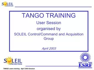 TANGO TRAINING User Session organised by SOLEIL Control/Command and Acquisition Group April 2003