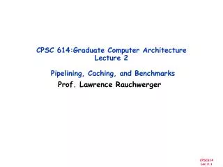 CPSC 614:Graduate Computer Architecture Lecture 2 Pipelining, Caching, and Benchmarks