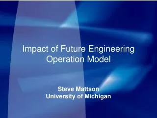 Impact of Future Engineering Operation Model Steve Mattson University of Michigan