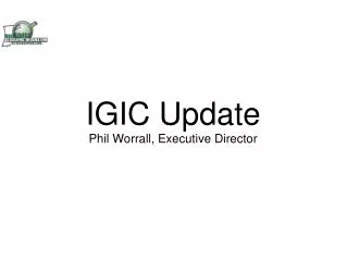 IGIC Update Phil Worrall, Executive Director