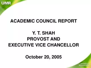 ACADEMIC COUNCIL REPORT Y. T. SHAH PROVOST AND EXECUTIVE VICE CHANCELLOR October 20, 2005