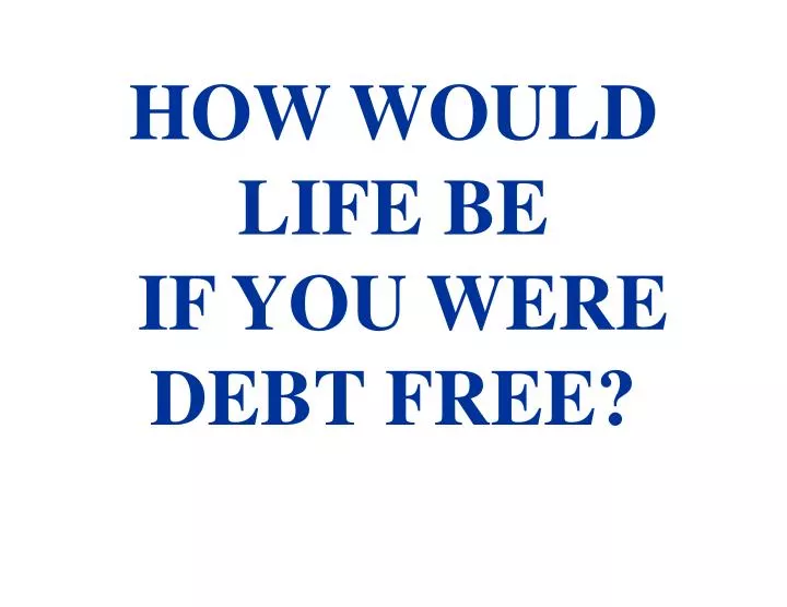 how would life be if you were debt free