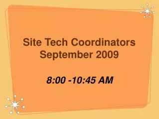 Site Tech Coordinators September 2009 8:00 -10:45 AM