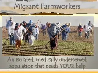 Migrant Farmworkers An isolated, medically underserved population that needs YOUR help