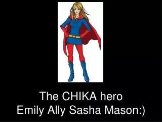 The CHIKA hero Emily Ally Sasha Mason:)