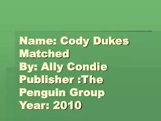 Name: Cody Dukes Matched By: Ally Condie Publisher :The Penguin Group Year: 2010