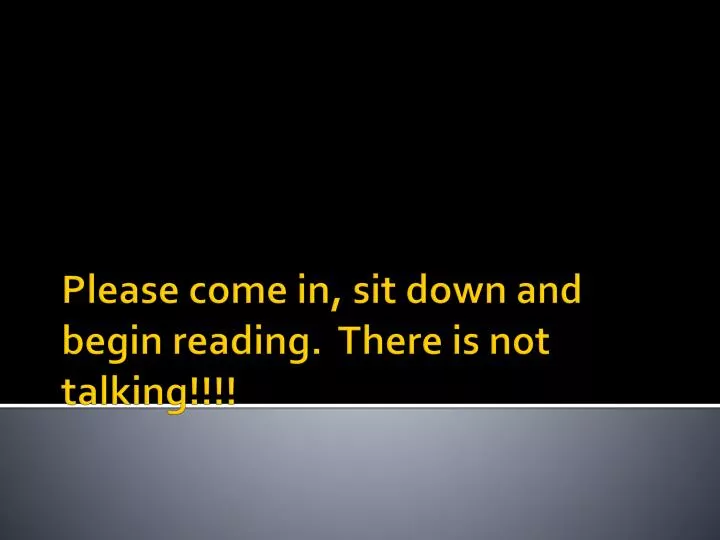 please come in sit down and begin reading there is not talking