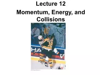 Lecture 12 Momentum, Energy, and Collisions