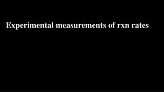 Experimental measurements of rxn rates