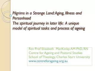 Rev Prof Elizabeth MacKinlay AM PhD, RN Centre for Ageing and Pastoral Studies