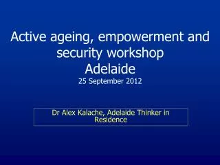 Active ageing, empowerment and security workshop Adelaide 25 September 2012