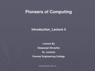 Pioneers of Computing Introduction_Lecture 4 Lecture By Deepanjal Shrestha Sr. Lecturer