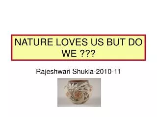 NATURE LOVES US BUT DO WE ???