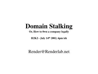 Domain Stalking Or, How to 0wn a company legally H2K2 - July 14 th 2002, 6pm ish